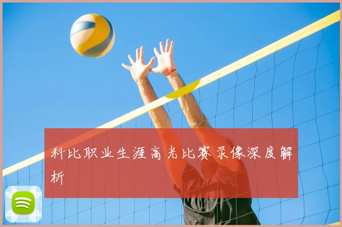 科比职业生涯高光比赛录像深度解析