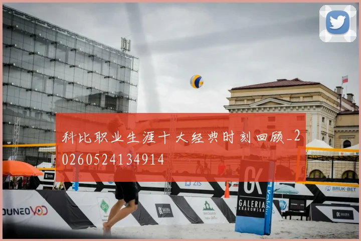 科比职业生涯十大经典时刻回顾_20260524134914
