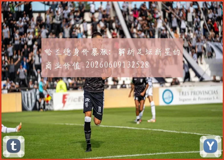 哈兰德身价暴涨:解析足坛新星的商业价值_20260609132528